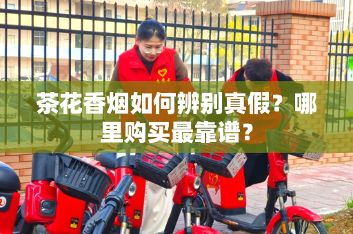 茶花香烟如何辨别真假？哪里购买最靠谱？