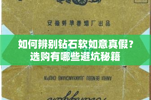 如何辨别钻石软如意真假？选购有哪些避坑秘籍